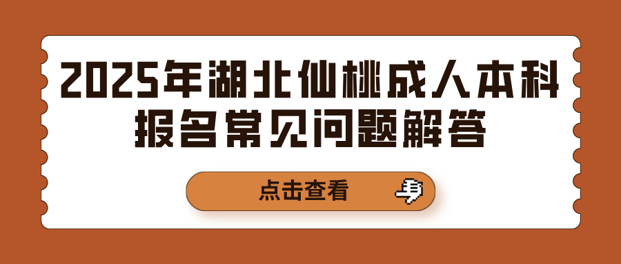 2025年湖北仙桃成人本科报名常见问题解答(图1)