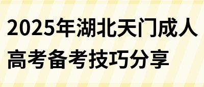 2025年湖北天门成人高考备考技巧分享(图1)