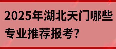 2025年湖北天门哪些专业推荐报考？(图1)