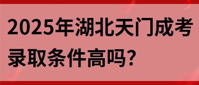 2025年湖北天门成考录取条件高吗？(图1)