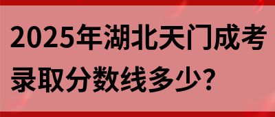 2025年湖北天门成考录取分数线多少？(图1)