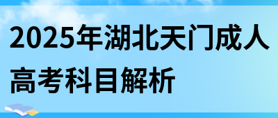 2025年湖北天门成人高考科目解析(图1)