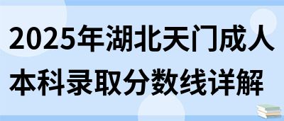 2025年湖北天门成人本科录取分数线详解(图1)