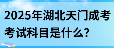 2025年湖北天门成考考试科目是什么？(图1)