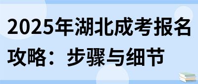 2025年湖北成考报名攻略：步骤与细节