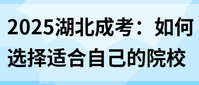 2025湖北成考：如何选择适合自己的院校