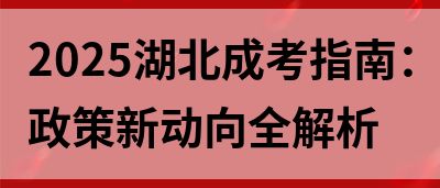 2025湖北成考指南：政策新动向全解析