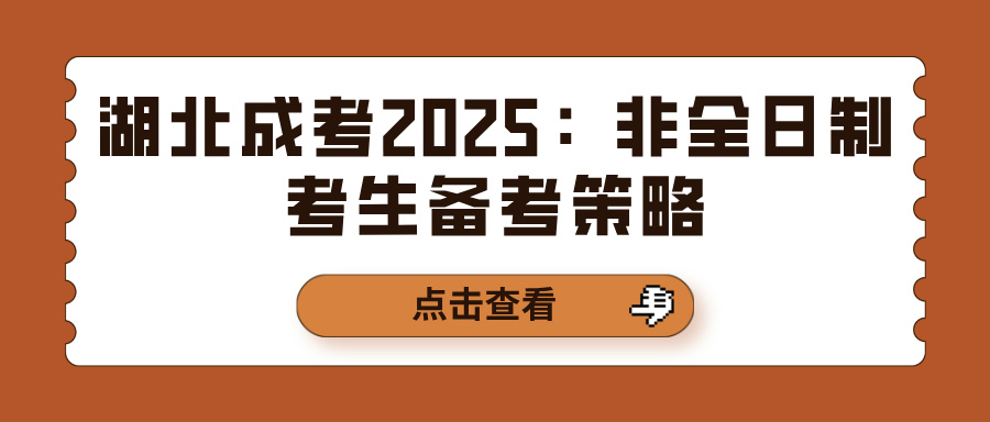 湖北成考2025：非全日制考生备考策略