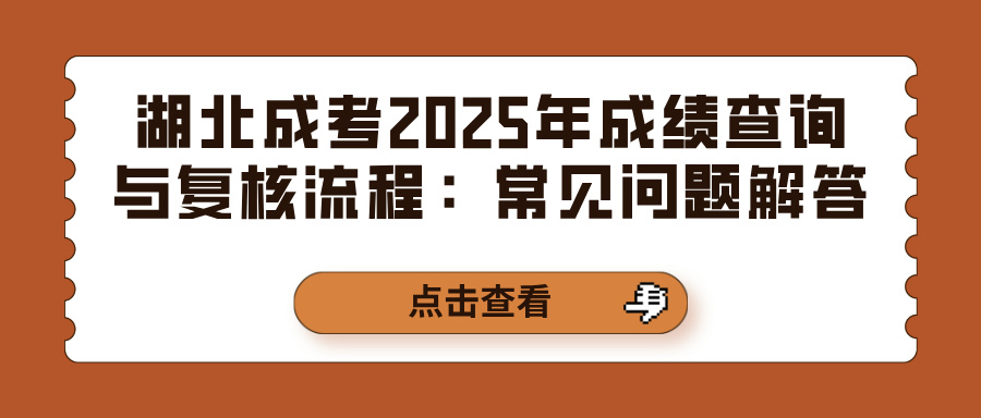 湖北成考2025年成绩查询与复核流程：常见问题解答(图1)