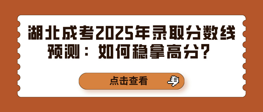 湖北成考2025年录取分数线预测：如何稳拿高分？