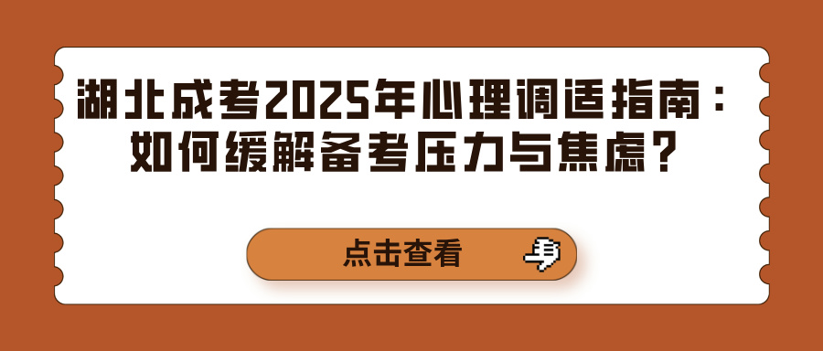 湖北成考2025年心理调适指南：如何缓解备考压力与焦虑？