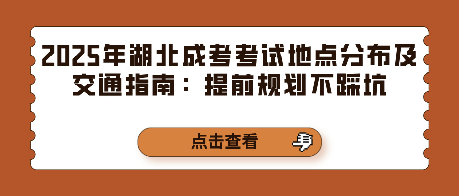 2025年湖北成考考试地点分布及交通指南：提前规划不踩坑