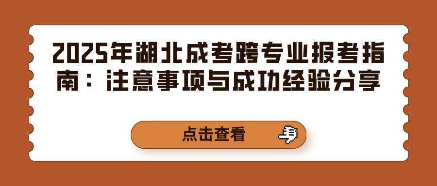 2025年湖北成考跨专业报考指南：注意事项与成功经验分享