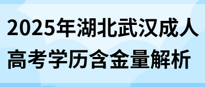 2025年湖北武汉成人高考学历含金量解析(图1)