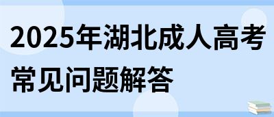 2025年湖北成人高考常见问题解答(图1)