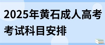 2025年黄石成人高考考试科目安排(图1)