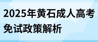 2025年黄石成人高考免试政策解析(图1)