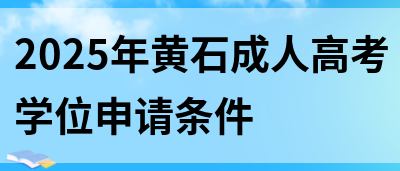 2025年黄石成人高考学位申请条件(图1)