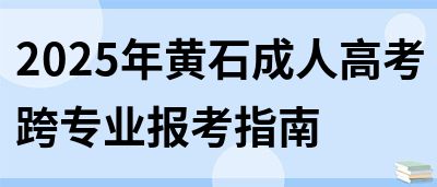 2025年黄石成人高考跨专业报考指南(图1)