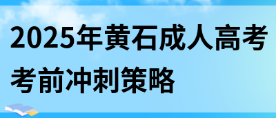 2025年黄石成人高考考前冲刺策略(图1)