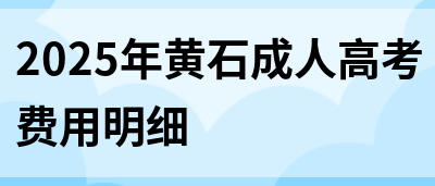 2025年黄石成人高考费用明细(图1)