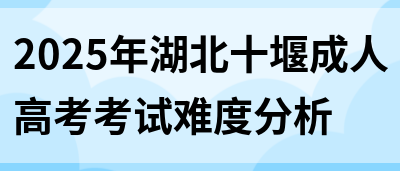 2025年湖北十堰成人高考考试难度分析(图1)