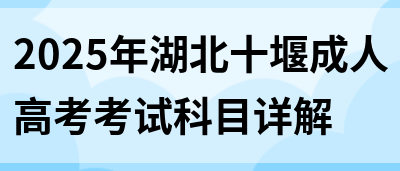 2025年湖北十堰成人高考考试科目详解(图1)