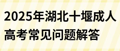 2025年湖北十堰成人高考常见问题解答(图1)