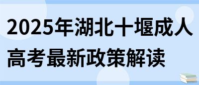 2025年湖北十堰成人高考最新政策解读(图1)