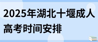 2025年湖北十堰成人高考时间安排(图1)