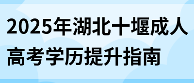 2025年湖北十堰成人高考学历提升指南(图1)