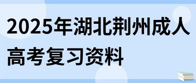 2025年湖北荆州成人高考复习资料(图1)