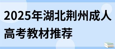 2025年湖北荆州成人高考教材推荐(图1)