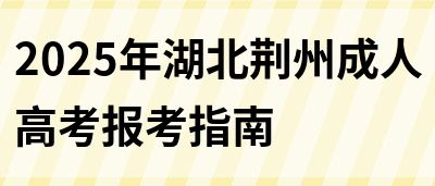 2025年湖北荆州成人高考报考指南(图1)