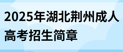 2025年湖北荆州成人高考招生简章(图1)