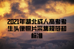 2021年湖北成人高考考生头像照片采集规范和标准