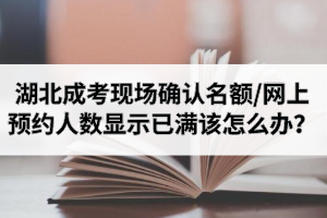 湖北成考现场确认名额满了、网上预约人数显示已满该怎么办？