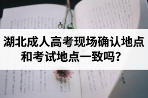 湖北成人高考现场确认地点和考试地点一致吗？