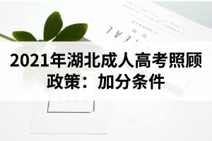 2021年湖北成人高考照顾政策：加分条件