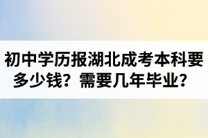 初中学历报湖北成考本科大概要多少钱？需要几年毕业？