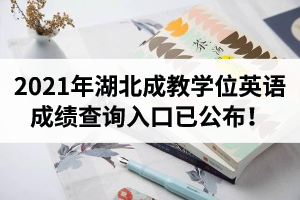 2021年湖北成教学位英语成绩查询入口已公布！