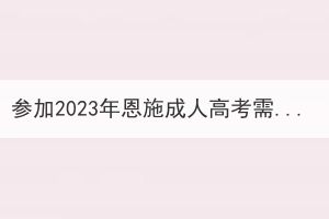 参加2023年恩施成人高考需要考量哪些方面？(图1)