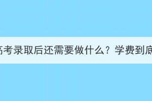 湖北成人高考录取后还需要做什么？学费到底交给谁？