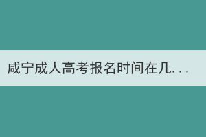 咸宁成人高考报名时间在几月份 有哪些报名注意事项？(图1)