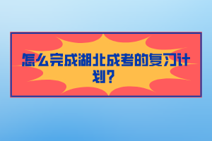 怎么完成湖北成考的复习计划？(图1)