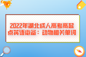 2022年湖北成人高考高起点英语必备：动物相关单词