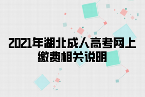 2021年湖北成人高考网上缴费相关说明