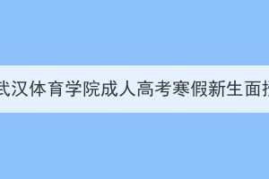 2024年武汉体育学院成人高考寒假新生面授通知