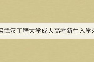 2024级武汉工程大学成人高考新生入学须知