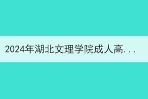 2024年湖北文理学院成人高考本科生申请学士学位外语考试报名及相关工作通知